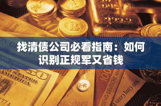 济南找清债公司必看指南：如何识别正规军又省钱