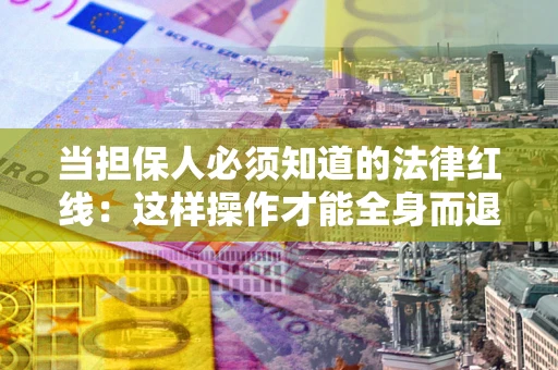 济南当担保人必须知道的法律红线：这样操作才能全身而退