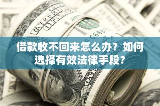 济南借款收不回来怎么办？如何选择有效法律手段？