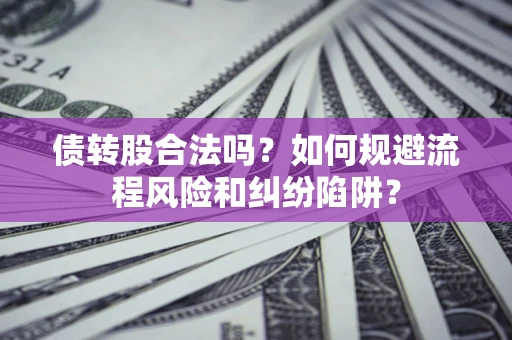济南债转股合法吗？如何规避流程风险和纠纷陷阱？