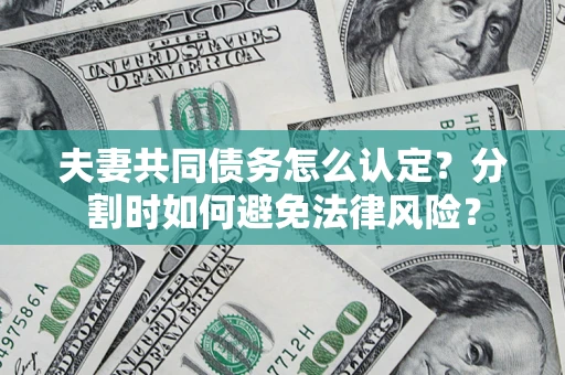 济南夫妻共同债务怎么认定？分割时如何避免法律风险？