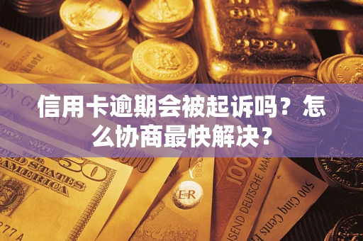 济南信用卡逾期会被起诉吗？怎么协商最快解决？