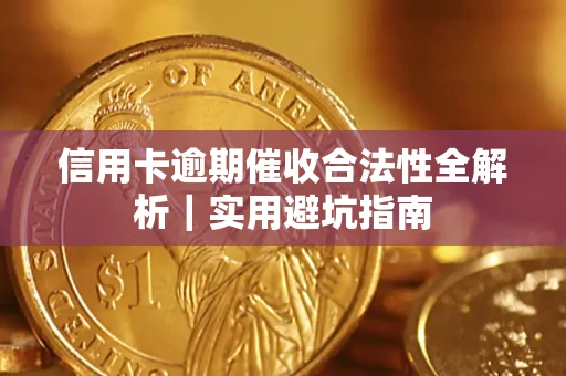 济南信用卡逾期催收合法性全解析｜实用避坑指南