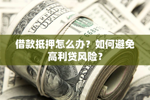 济南借款抵押怎么办？如何避免高利贷风险？