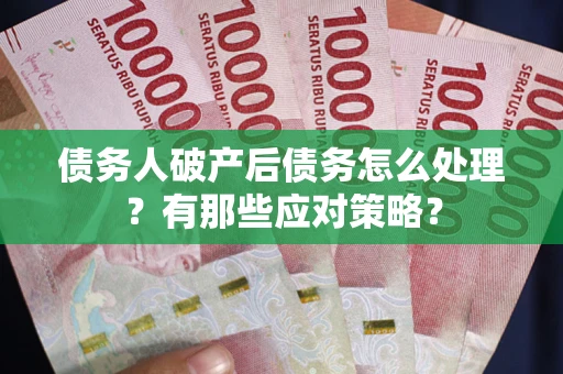 济南债务人破产后债务怎么处理？有那些应对策略？