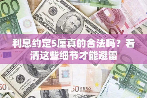 济南利息约定5厘真的合法吗？看清这些细节才能避雷