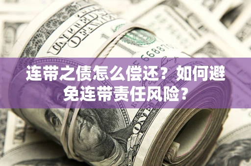 济南连带之债怎么偿还？如何避免连带责任风险？
