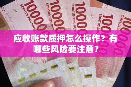 济南应收账款质押怎么操作？有哪些风险要注意？