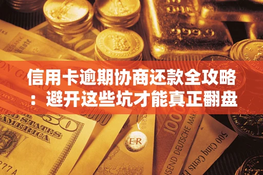 济南信用卡逾期协商还款全攻略：避开这些坑才能真正翻盘