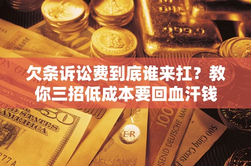 济南欠条诉讼费到底谁来扛？教你三招低成本要回血汗钱