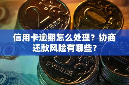 济南信用卡逾期怎么处理？协商还款风险有哪些？